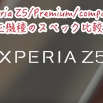 Xperia Z5/Premium/compactのスペックを比較!特色の違う三機種で選ぶのに迷いそう?