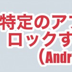 超簡単!Androidで特定のアプリだけロックする方法!