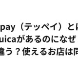 teppay（テッペイ）とは？Suicaがあるのになぜ？何が違う？使えるお店は同じ？