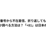 知らない番号から不在着信、折り返しても大丈夫?誰からか調べる方法は?「+81」は日本の番号?