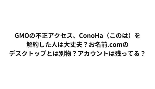 GMOの不正アクセスはConoHaにも影響ある？お名前.com デスクトップクラウドとは別のサービス？解約後のアカウントは？