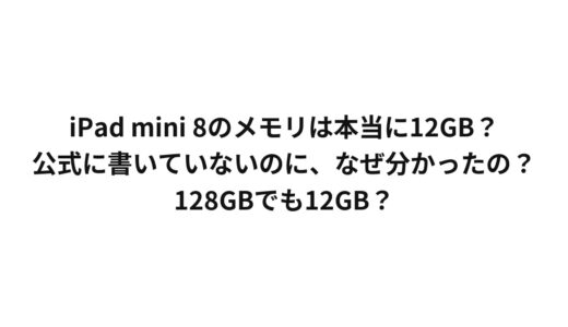 iPad mini 8のメモリは本当に12GB？公式に書いていないのに、なぜ分かったの？128GBでも12GB？